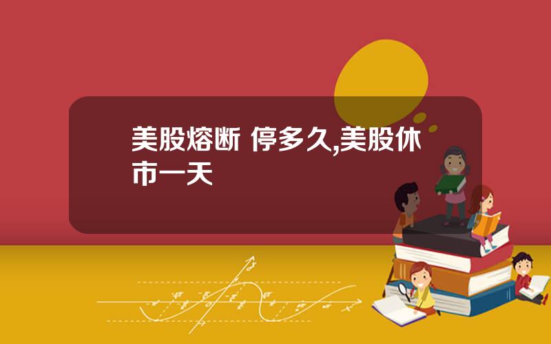 美股熔断 停多久,美股休市一天